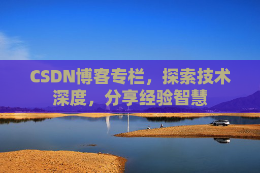 CSDN博客专栏，探索技术深度，分享经验智慧