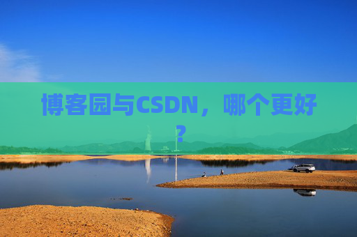 博客园与CSDN,哪个更好?