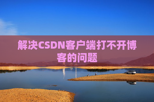 解决CSDN客户端打不开博客的问题
